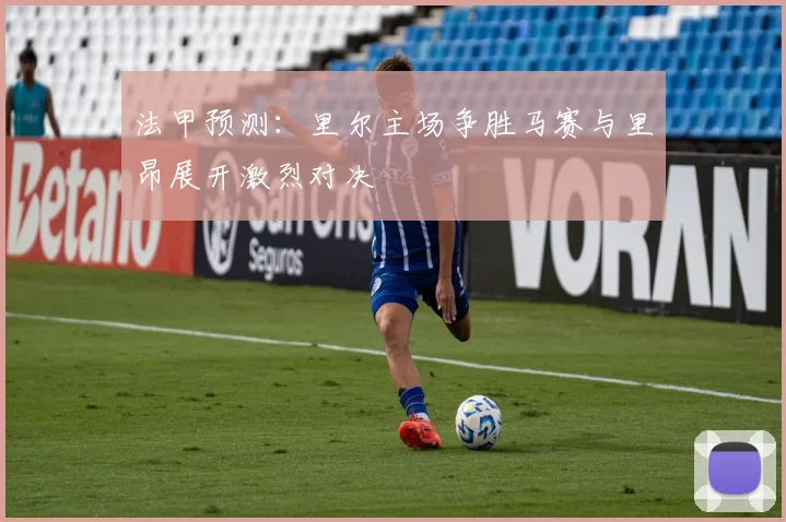 法甲预测：里尔主场争胜马赛与里昂展开激烈对决