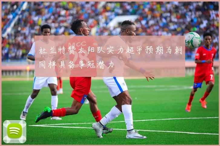 杜兰特赞太阳队实力超乎预期马刺同样具备争冠潜力