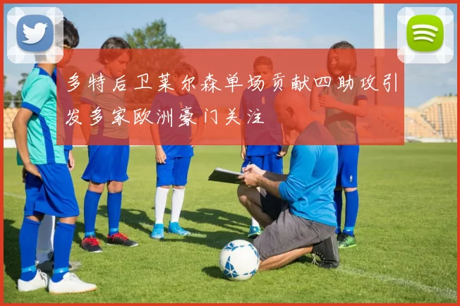 多特后卫莱尔森单场贡献四助攻引发多家欧洲豪门关注
