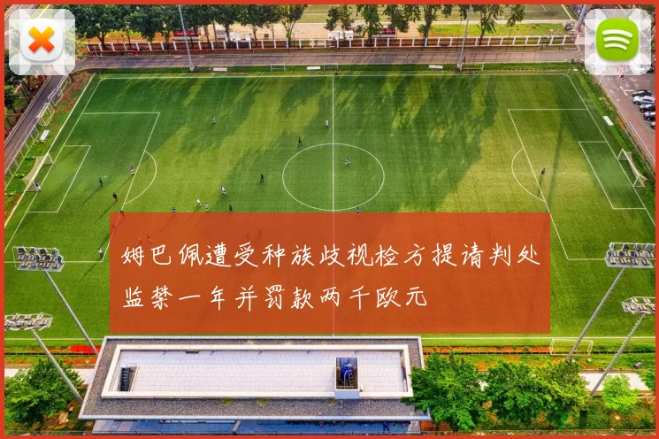 姆巴佩遭受种族歧视检方提请判处监禁一年并罚款两千欧元
