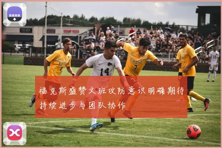 福克斯盛赞文班攻防意识明确期待持续进步与团队协作