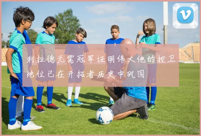 利拉德无需冠军证明伟大他的控卫地位已在开拓者历史中巩固