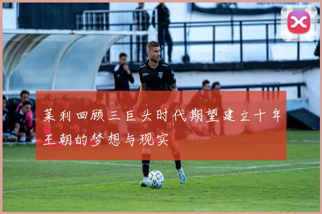 莱利回顾三巨头时代期望建立十年王朝的梦想与现实