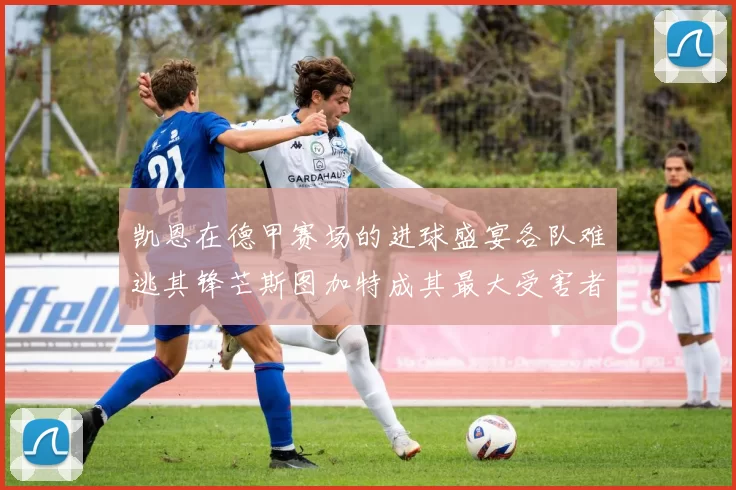 凯恩在德甲赛场的进球盛宴各队难逃其锋芒斯图加特成其最大受害者