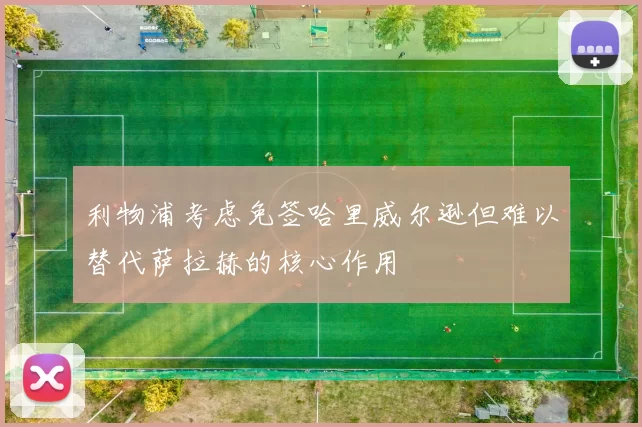 利物浦考虑免签哈里威尔逊但难以替代萨拉赫的核心作用